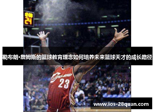 勒布朗·詹姆斯的篮球教育理念如何培养未来篮球天才的成长路径