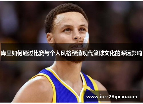库里如何通过比赛与个人风格塑造现代篮球文化的深远影响