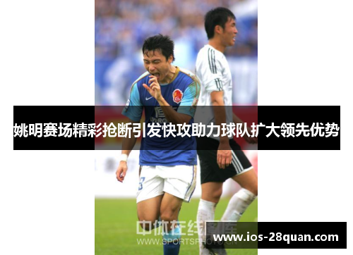 姚明赛场精彩抢断引发快攻助力球队扩大领先优势