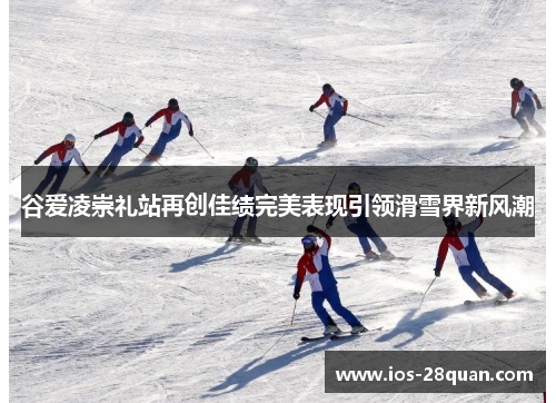 谷爱凌崇礼站再创佳绩完美表现引领滑雪界新风潮