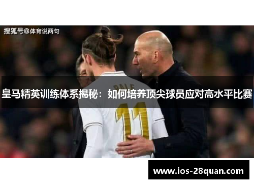 皇马精英训练体系揭秘：如何培养顶尖球员应对高水平比赛