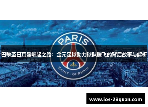 巴黎圣日耳曼崛起之路：金元足球助力球队腾飞的背后故事与解析
