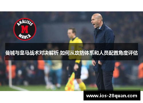 曼城与皇马战术对决解析 如何从攻防体系和人员配置角度评估