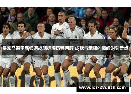 皇家马德里新银河战舰辉煌历程回顾 成就与荣耀的巅峰时刻盘点