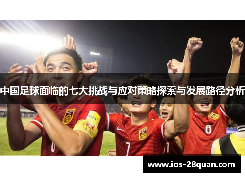 中国足球面临的七大挑战与应对策略探索与发展路径分析