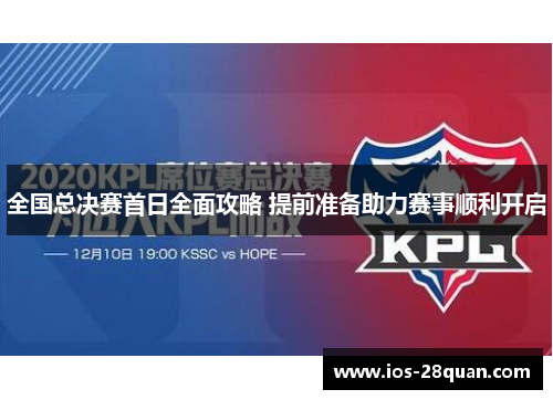 全国总决赛首日全面攻略 提前准备助力赛事顺利开启