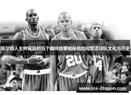凯尔特人主帅背后的五个趣味故事揭秘他如何塑造球队文化与历史
