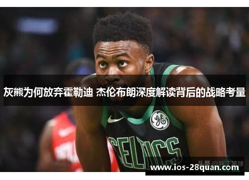 灰熊为何放弃霍勒迪 杰伦布朗深度解读背后的战略考量