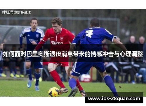 如何面对巴里奥斯退役消息带来的情感冲击与心理调整