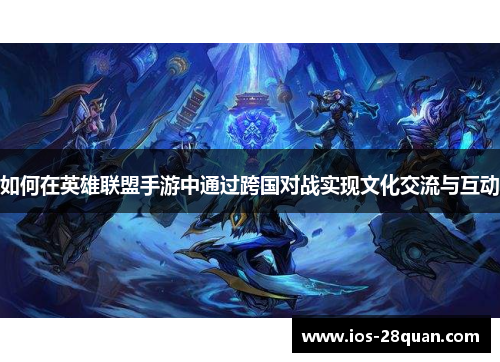 如何在英雄联盟手游中通过跨国对战实现文化交流与互动