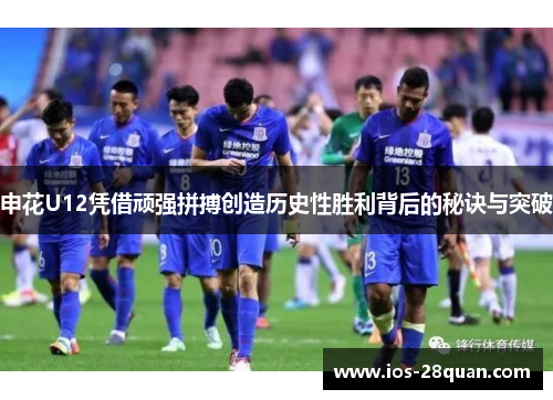 申花U12凭借顽强拼搏创造历史性胜利背后的秘诀与突破