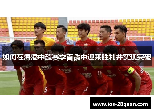 如何在海港中超赛季首战中迎来胜利并实现突破