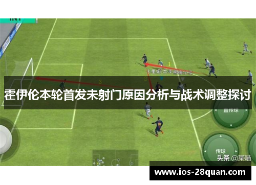 霍伊伦本轮首发未射门原因分析与战术调整探讨