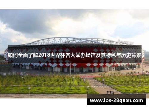 如何全面了解2018世界杯各大举办场馆及其特色与历史背景