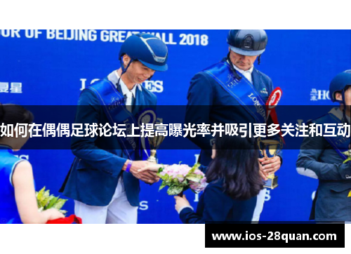 如何在偶偶足球论坛上提高曝光率并吸引更多关注和互动