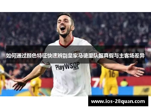 如何通过颜色特征快速辨别皇家马德里队服真假与主客场差异