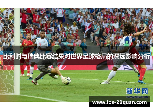 比利时与瑞典比赛结果对世界足球格局的深远影响分析