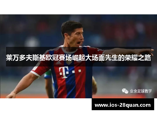莱万多夫斯基欧冠赛场崛起大场面先生的荣耀之路