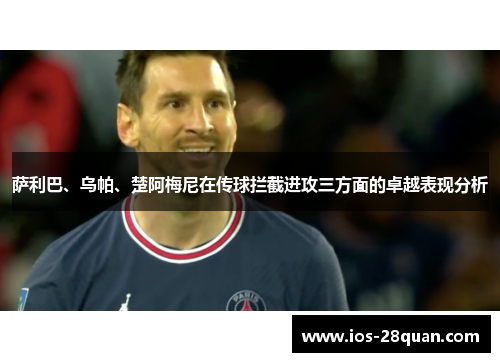 萨利巴、乌帕、楚阿梅尼在传球拦截进攻三方面的卓越表现分析